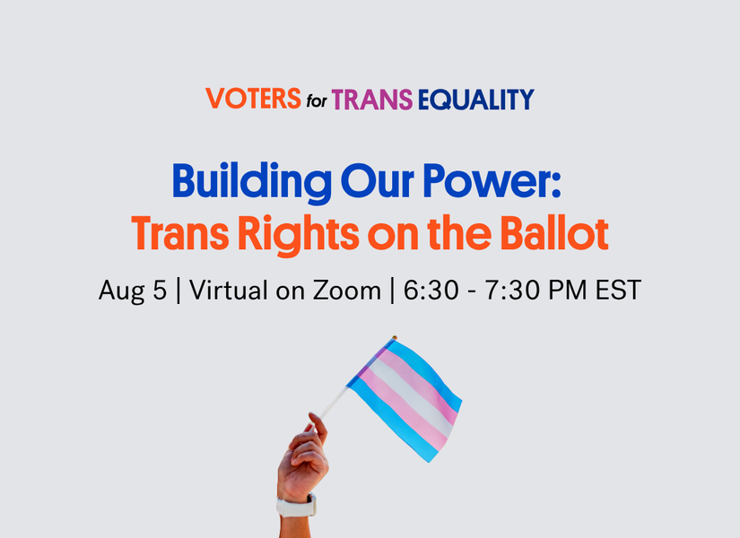 The logo Voters for Trans Equality above the title Building Our Power: Trans Rights on the Ballot. Below that is Aug 5, Virtual on Zoom, 6:30 PM to 7:30 PM EST. Below that is a hand holding a small trans flag.